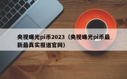 央视曝光pi币2023（央视曝光pi币最新最真实报道官网）