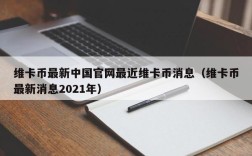 维卡币最新中国官网最近维卡币消息（维卡币最新消息2021年）