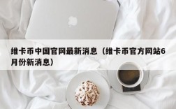 维卡币中国官网最新消息（维卡币官方网站6月份新消息）