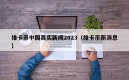 维卡币中国真实新闻2023（维卡币新消息）